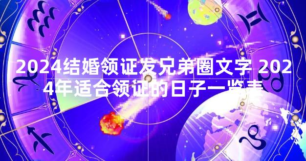 2024结婚领证发兄弟圈文字 2024年适合领证的日子一览表